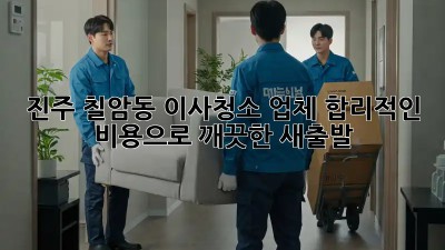 진주 칠암동 이사청소 업체: 합리적인 비용으로 깨끗한 새출발!