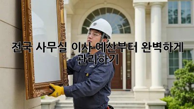 전국 사무실 이사, 예산부터 완벽하게 관리하기