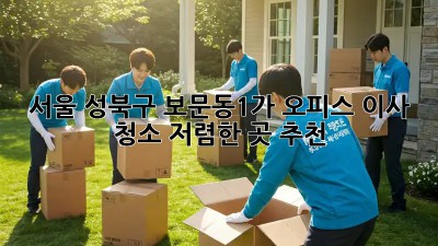 서울 성북구 보문동1가 오피스 이사 청소: 저렴한 곳 추천! 🏢✨