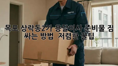 목포 상락동2가 용달이사 준비물: 짐 싸는 방법 & 저렴한 꿀팁! ✨