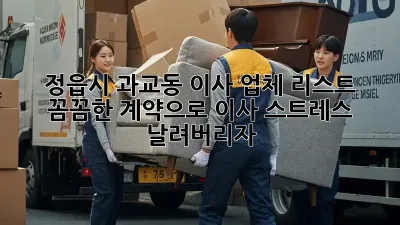 정읍시 과교동 이사 업체 리스트: 꼼꼼한 계약으로 이사 스트레스 날려버리자!