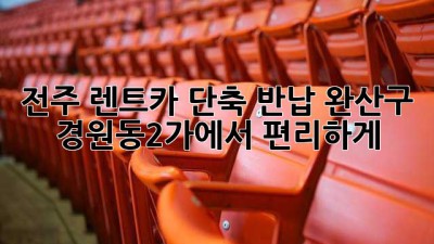 전주 렌트카 단축 반납: 완산구 경원동2가에서 편리하게!